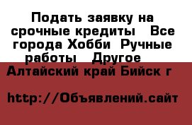 Подать заявку на срочные кредиты - Все города Хобби. Ручные работы » Другое   . Алтайский край,Бийск г.